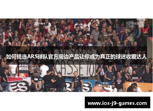 如何挑选ARS球队官方周边产品让你成为真正的球迷收藏达人
