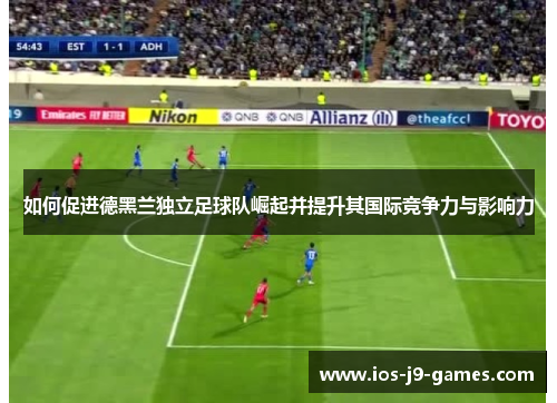 如何促进德黑兰独立足球队崛起并提升其国际竞争力与影响力