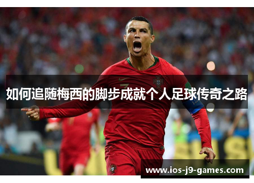 如何追随梅西的脚步成就个人足球传奇之路