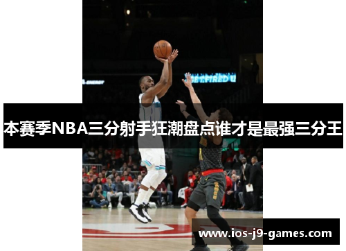 本赛季NBA三分射手狂潮盘点谁才是最强三分王