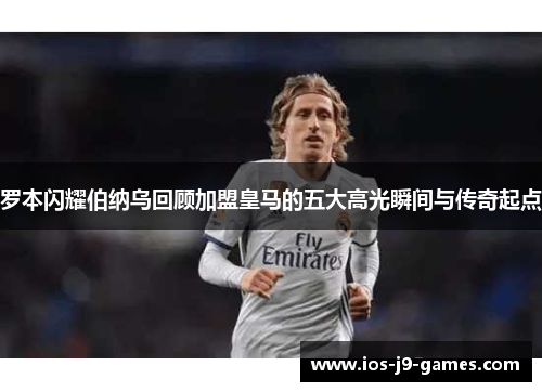 罗本闪耀伯纳乌回顾加盟皇马的五大高光瞬间与传奇起点 罗本闪耀伯纳乌回顾加盟皇马的五大高光瞬间与传奇起点