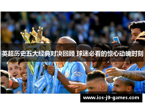 英超历史五大经典对决回顾 球迷必看的惊心动魄时刻 英超历史五大经典对决回顾 球迷必看的惊心动魄时刻