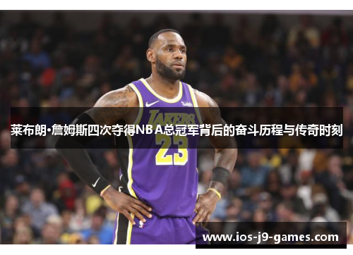 莱布朗·詹姆斯四次夺得NBA总冠军背后的奋斗历程与传奇时刻 莱布朗·詹姆斯四次夺得NBA总冠军背后的奋斗历程与传奇时刻