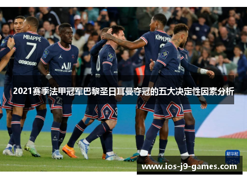 2021赛季法甲冠军巴黎圣日耳曼夺冠的五大决定性因素分析 2021赛季法甲冠军巴黎圣日耳曼夺冠的五大决定性因素分析