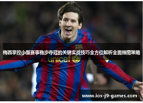 梅西掌控小型赛事稳步夺冠的关键实战技巧全方位解析全面指南策略