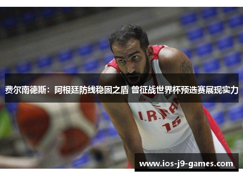 费尔南德斯:阿根廷防线稳固之盾 曾征战世界杯预选赛展现实力 费尔南德斯:阿根廷防线稳固之盾 曾征战世界杯预选赛展现实力