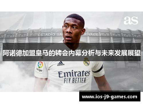阿诺德加盟皇马的转会内幕分析与未来发展展望