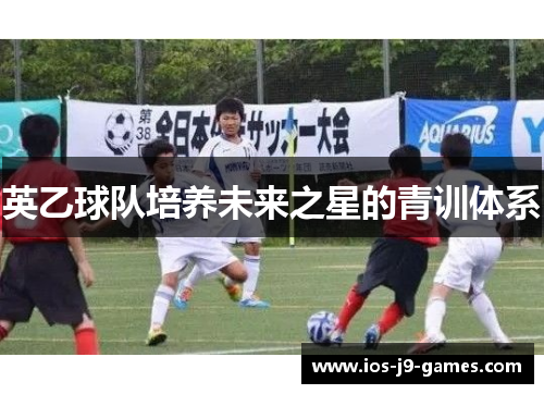 英乙球队培养未来之星的青训体系 英乙球队培养未来之星的青训体系