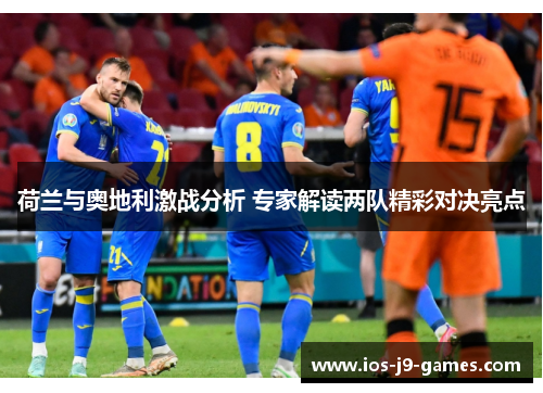 荷兰与奥地利激战分析 专家解读两队精彩对决亮点 荷兰与奥地利激战分析 专家解读两队精彩对决亮点