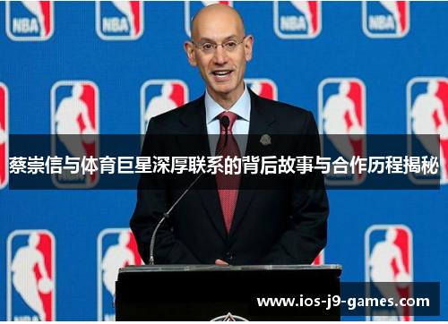 蔡崇信与体育巨星深厚联系的背后故事与合作历程揭秘