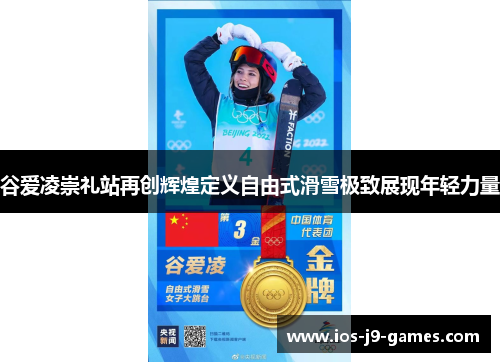 谷爱凌崇礼站再创辉煌定义自由式滑雪极致展现年轻力量 谷爱凌崇礼站再创辉煌定义自由式滑雪极致展现年轻力量