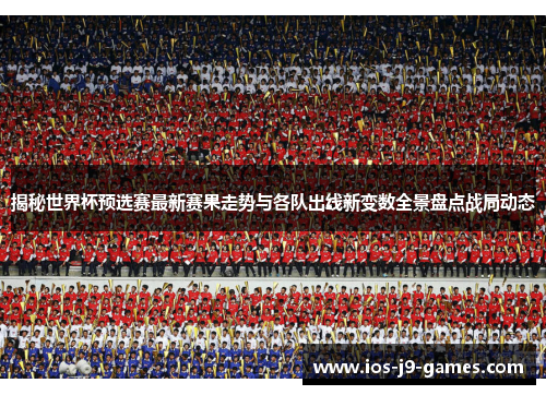 揭秘世界杯预选赛最新赛果走势与各队出线新变数全景盘点战局动态 揭秘世界杯预选赛最新赛果走势与各队出线新变数全景盘点战局动态