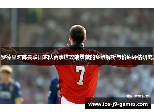 罗德里对阵曼联国家队赛事进攻端贡献的多维解析与价值评估研究 罗德里对阵曼联国家队赛事进攻端贡献的多维解析与价值评估研究