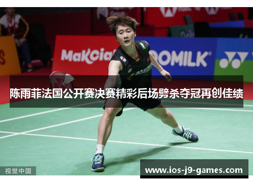 陈雨菲法国公开赛决赛精彩后场劈杀夺冠再创佳绩