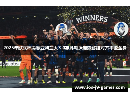 2025年欧联杯决赛亚特兰大3-0完胜勒沃库森终结对方不败金身