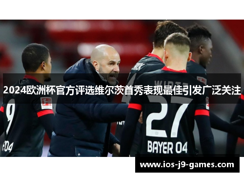 2024欧洲杯官方评选维尔茨首秀表现最佳引发广泛关注