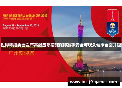 世界杯组委会发布高温应急措施保障赛事安全与观众健康全面升级