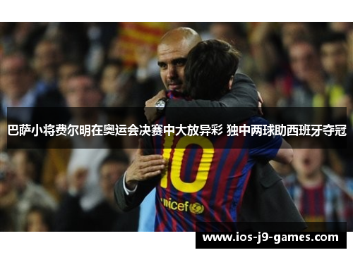巴萨小将费尔明在奥运会决赛中大放异彩 独中两球助西班牙夺冠 巴萨小将费尔明在奥运会决赛中大放异彩 独中两球助西班牙夺冠