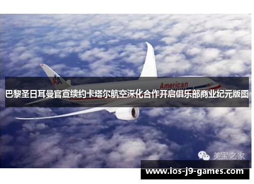 巴黎圣日耳曼官宣续约卡塔尔航空深化合作开启俱乐部商业纪元版图 巴黎圣日耳曼官宣续约卡塔尔航空深化合作开启俱乐部商业纪元版图