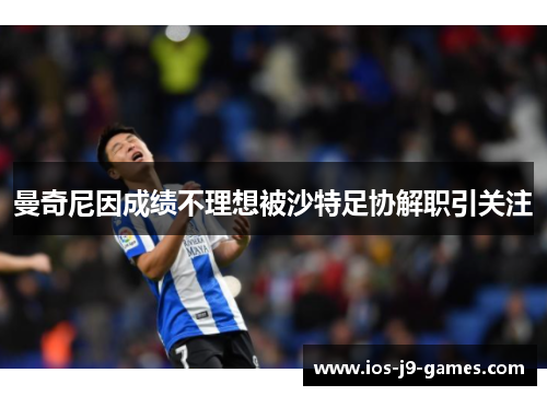 曼奇尼因成绩不理想被沙特足协解职引关注 曼奇尼因成绩不理想被沙特足协解职引关注