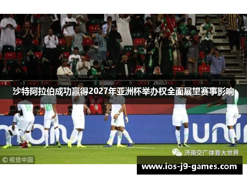 沙特阿拉伯成功赢得2027年亚洲杯举办权全面展望赛事影响 沙特阿拉伯成功赢得2027年亚洲杯举办权全面展望赛事影响